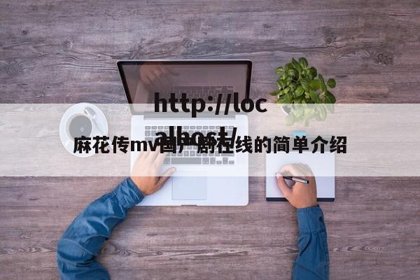 麻花传mv国产剧在线的简单介绍