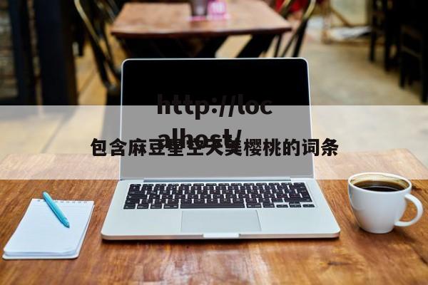 包含麻豆星空天美樱桃的词条