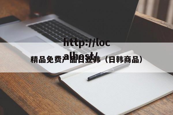 精品免费产品日亚韩（日韩商品）